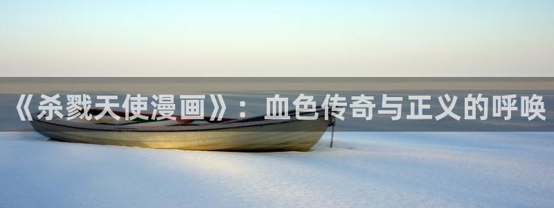 再漫画app官方：《杀戮天使漫画》：血色传奇与正义的呼唤